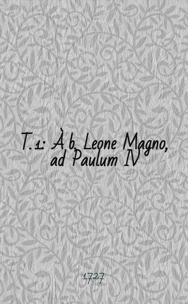 T. 1 : &Agrave; b. Leone Magno, ad Paulum IV
