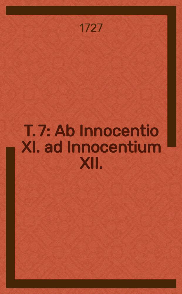 T. 7 : Ab Innocentio XI. ad Innocentium XII.