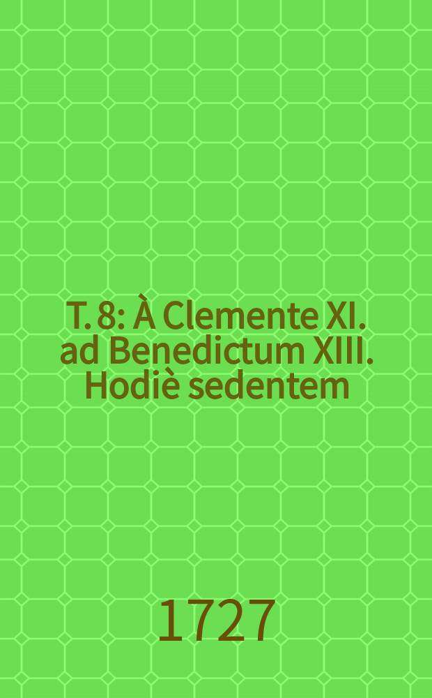 T. 8 : À Clemente XI. ad Benedictum XIII. Hodiè sedentem