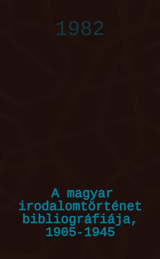 6 : A magyar irodalomtörténet bibliográfiája, 1905-1945