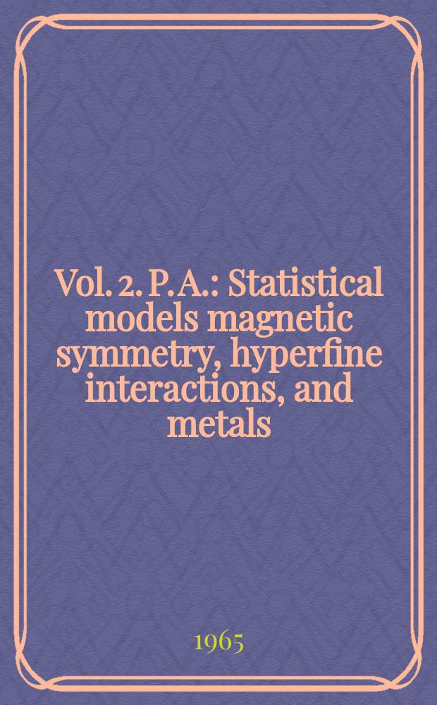 Vol. 2. P. A. : Statistical models magnetic symmetry, hyperfine interactions, and metals