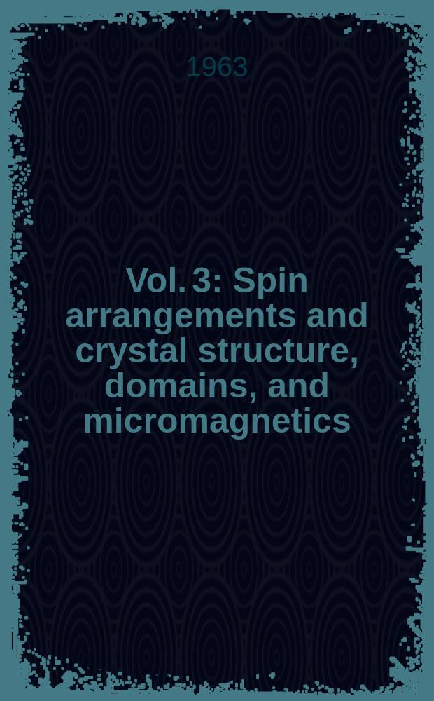 Vol. 3 : Spin arrangements and crystal structure, domains, and micromagnetics