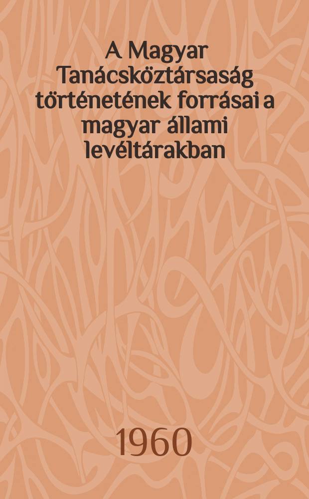 2 : A Magyar Tanácsköztársaság történetének forrásai a magyar állami levéltárakban