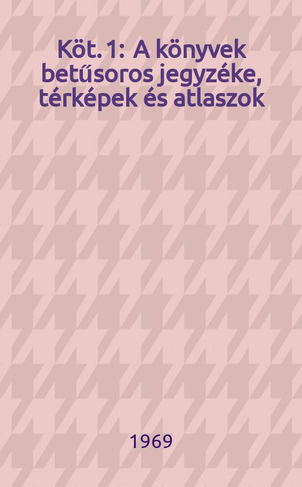 Köt. 1 : A könyvek betűsoros jegyzéke, térképek és atlaszok