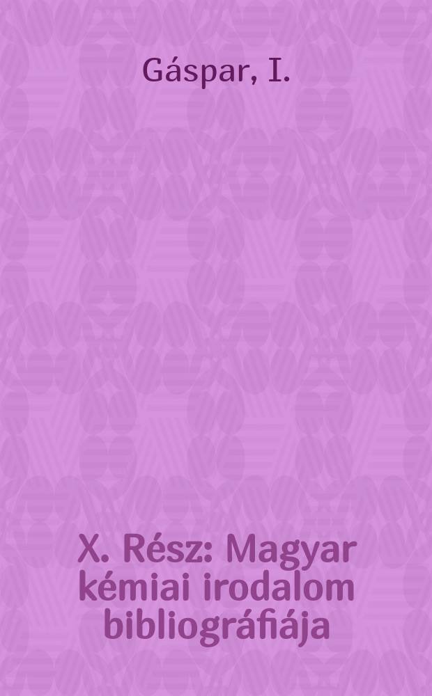 X. R&eacute;sz : Magyar k&eacute;miai irodalom bibliogr&aacute;fi&aacute;ja