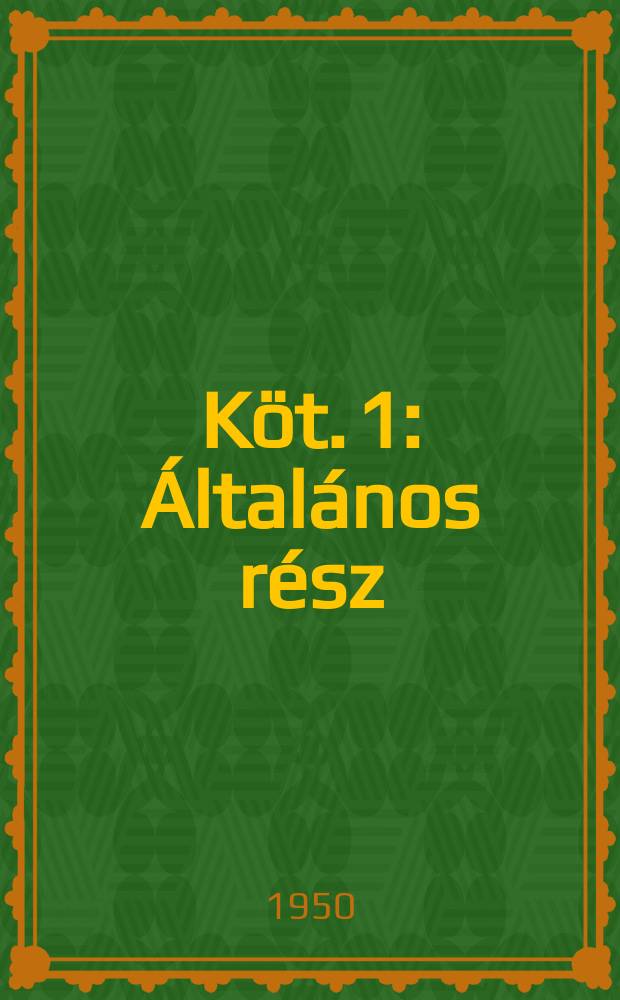 K&ouml;t. 1 : &Aacute;ltal&aacute;nos r&eacute;sz