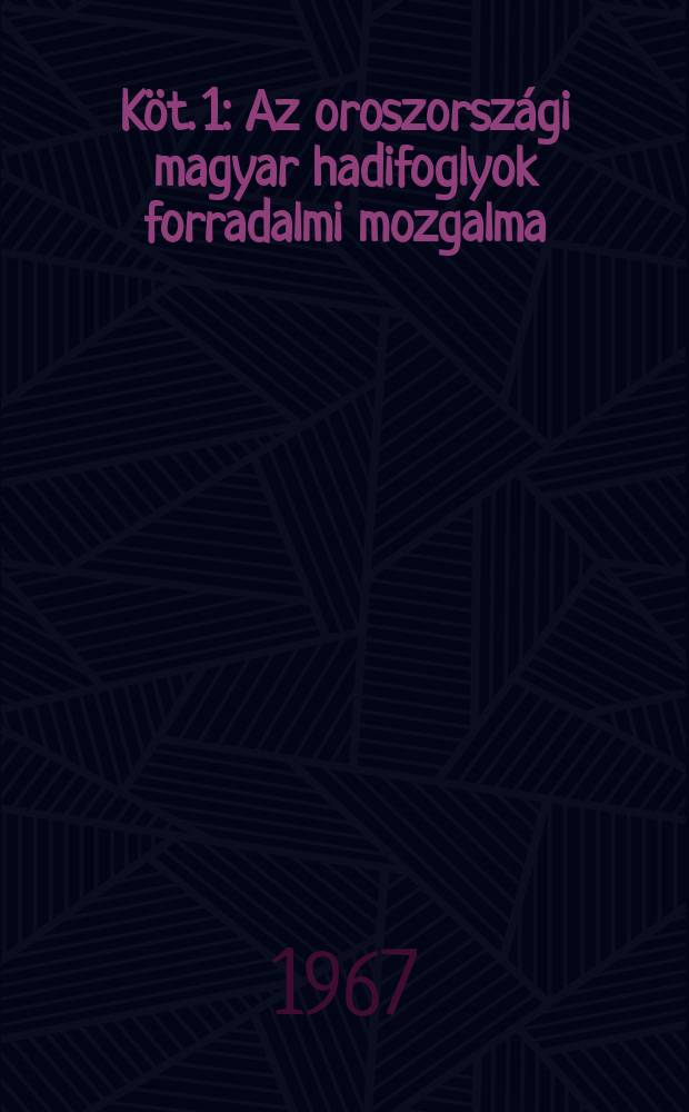 [Köt. 1] : [Az oroszországi magyar hadifoglyok forradalmi mozgalma (1917-1922)