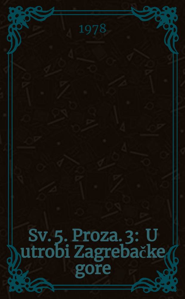 Sv. 5. Proza. 3 : U utrobi Zagrebačke gore ; Zagrebački feljtoni ; Osamljeni čovjek u tingltanglu