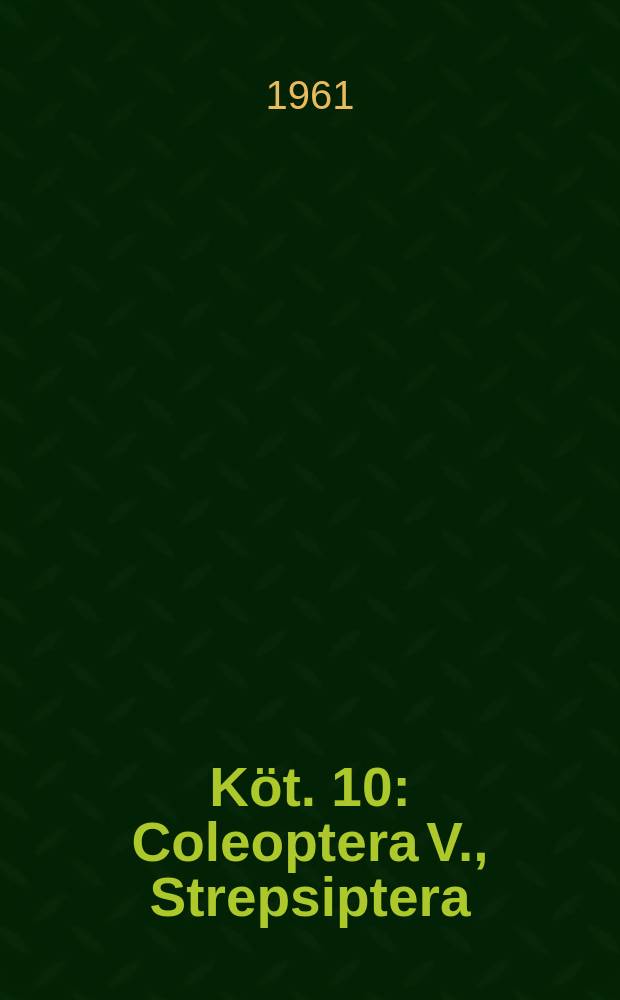 K&ouml;t. 10 : Coleoptera V., Strepsiptera