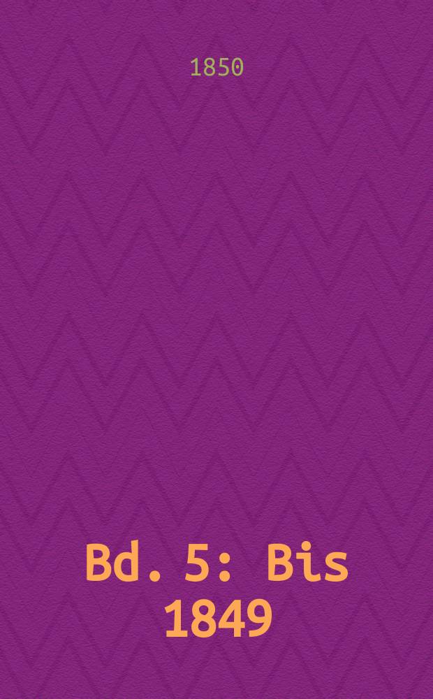 Bd. 5 : [Bis 1849]