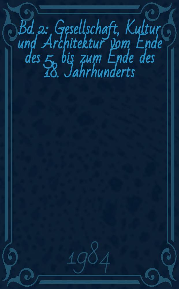 Bd. 2 : Gesellschaft, Kultur und Architektur vom Ende des 5. bis zum Ende des 18. Jahrhunderts