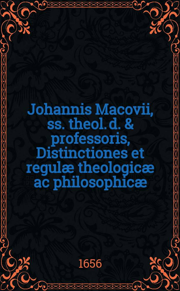 Johannis Macovii, ss. theol. d. & professoris, Distinctiones et regulæ theologicæ ac philosophicæ