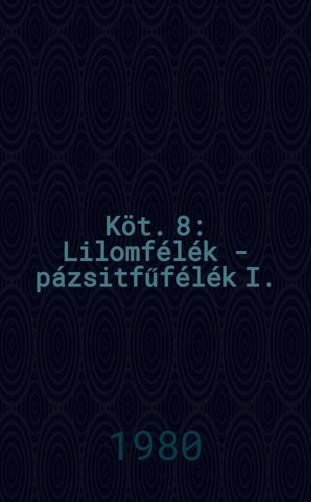 Köt. 8 : Lilomfélék - pázsitfűfélék I.