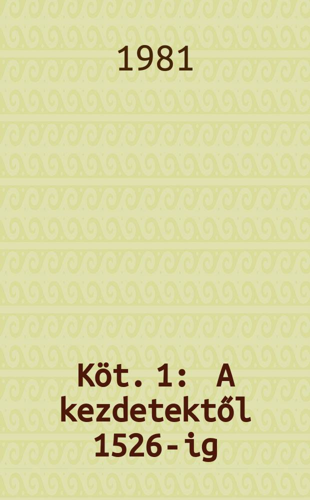 Köt. 1 : A kezdetektől 1526-ig