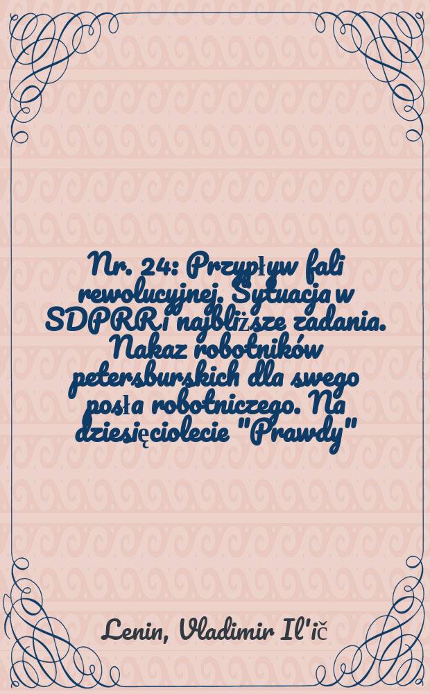 Nr. 24 : Przypływ fali rewolucyjnej. Sytuacja w SDPRR i najbliższe zadania. Nakaz robotników petersburskich dla swego posła robotniczego. Na dziesięciolecie "Prawdy"