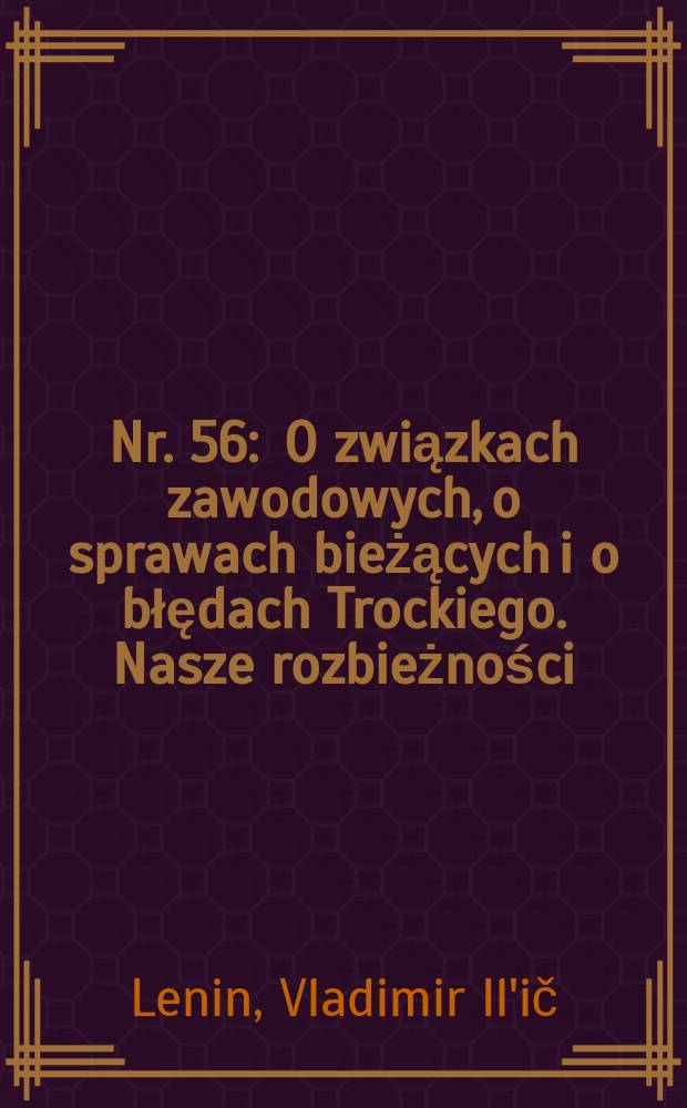 Nr. 56 : O związkach zawodowych, o sprawach bieżących i o błędach Trockiego. Nasze rozbieżności