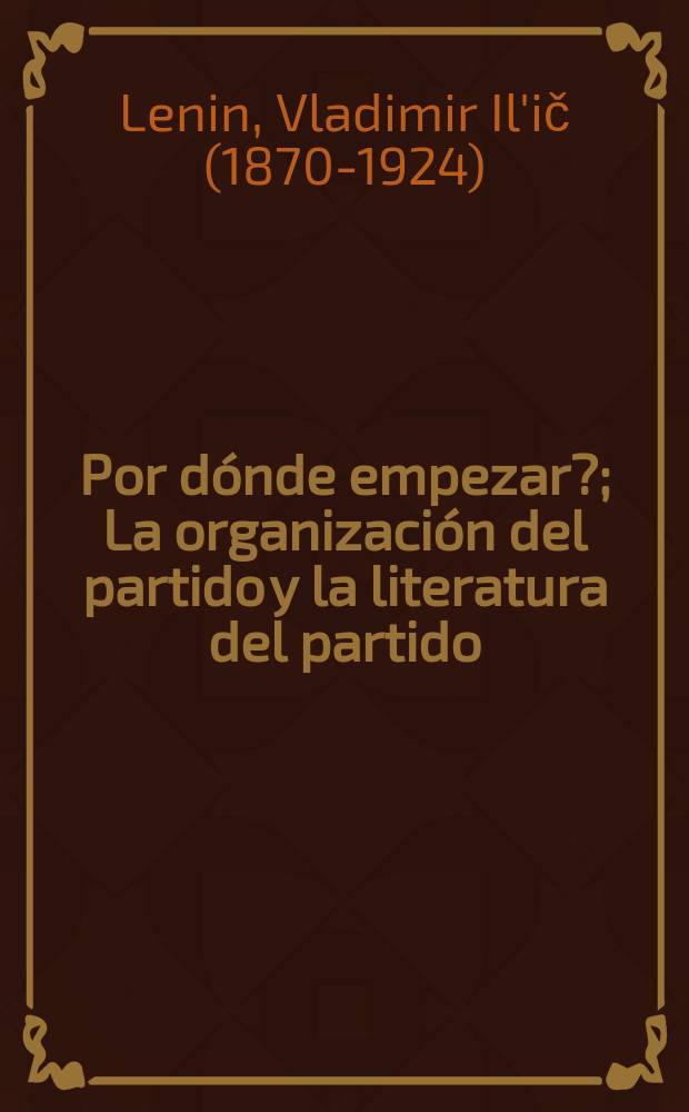 ¿Por dónde empezar?; La organización del partido y la literatura del partido; La clase obrera y la prensa obrera / V. C. Lenin. Los obreros y "Pravda". Del pasado de la prensa obrera en Rusia. Nuestras tareas. Acerca del carácter de nuestros periódicos