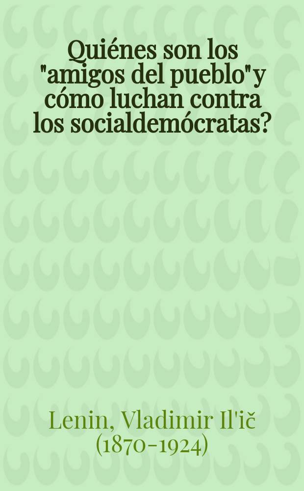 &iquest;Qui&eacute;nes son los "amigos del pueblo" y c&oacute;mo luchan contra los socialdem&oacute;cratas? : (Respuesta a los art&iacute;culos de "R&uacute;sskoe bogatstvo" contra los marxistas)
