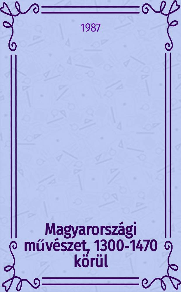 2 : Magyarországi művészet, 1300-1470 körül