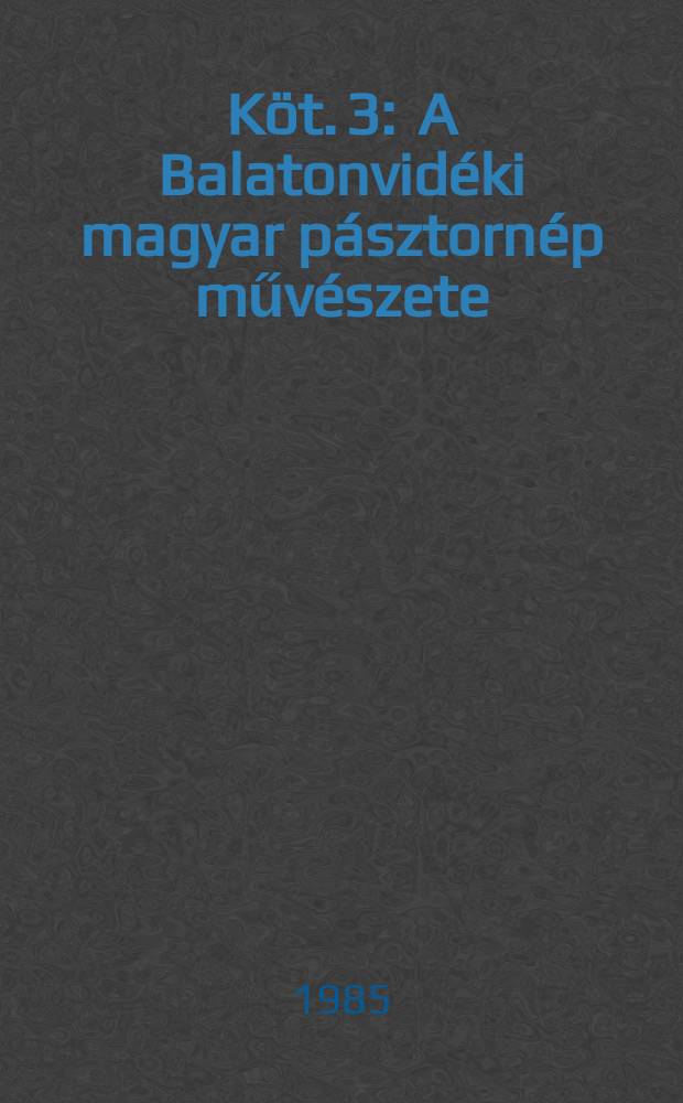Köt. 3 : A Balatonvidéki magyar pásztornép művészete