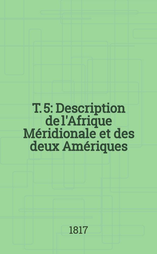 T. 5 : Description de l'Afrique Méridionale et des deux Amériques