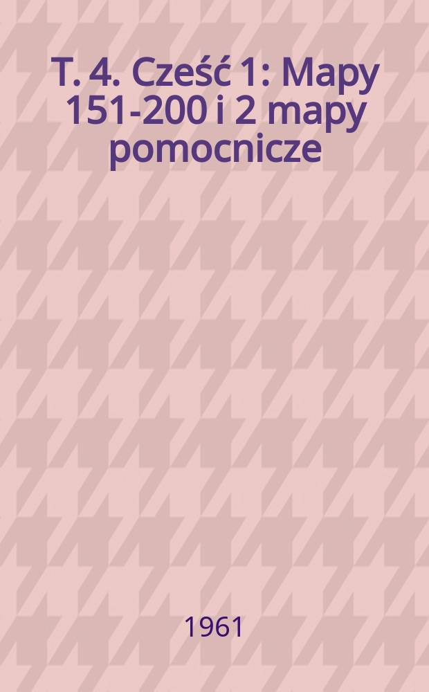 T. 4. Cześć 1 : Mapy 151-200 i 2 mapy pomocnicze