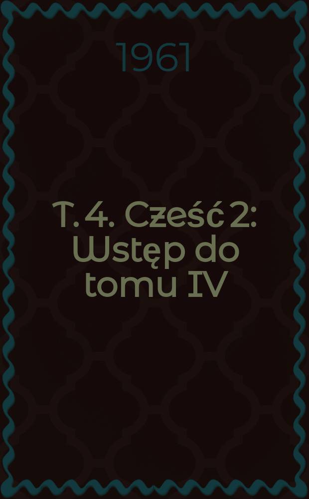 T. 4. Cześć 2 : Wstęp do tomu IV