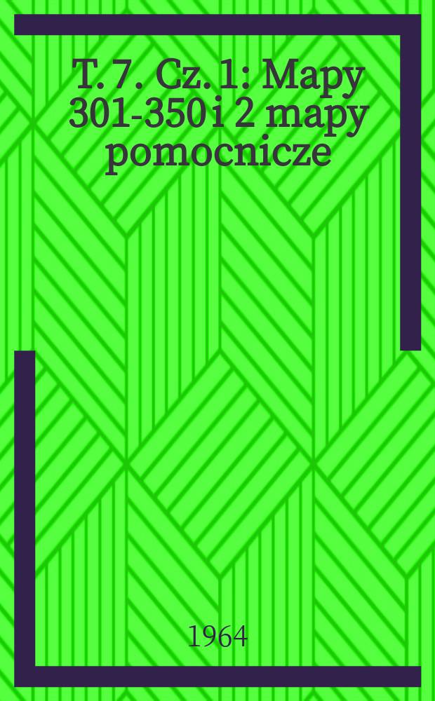 T. 7. Cz. 1 : Mapy 301-350 i 2 mapy pomocnicze