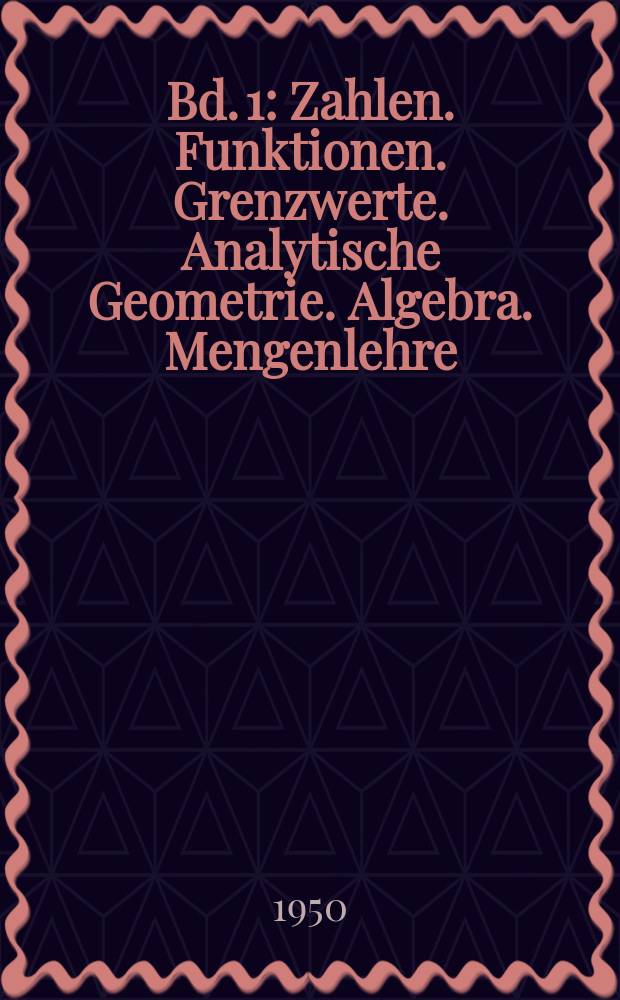 Bd. 1 : Zahlen. Funktionen. Grenzwerte. Analytische Geometrie. Algebra. Mengenlehre