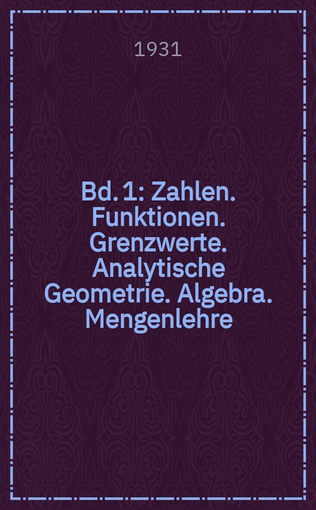 Bd. 1 : Zahlen. Funktionen. Grenzwerte. Analytische Geometrie. Algebra. Mengenlehre