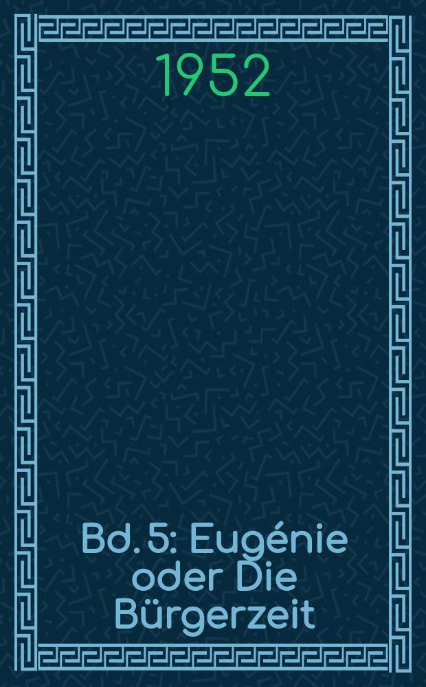 Bd. 5 : Eugénie oder Die Bürgerzeit ; Ein ernstes Leben