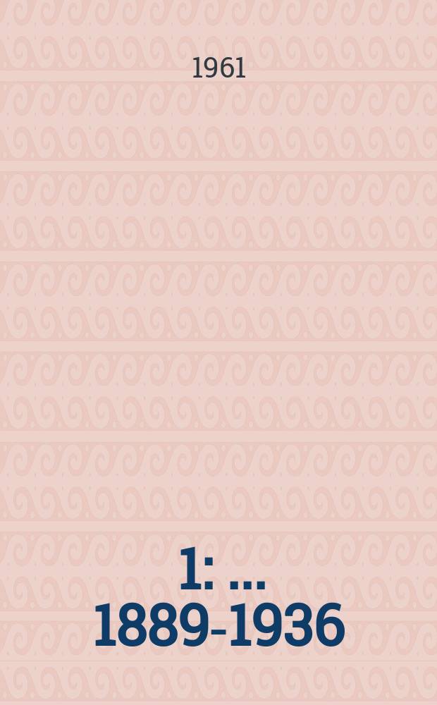 [1] : ... 1889-1936