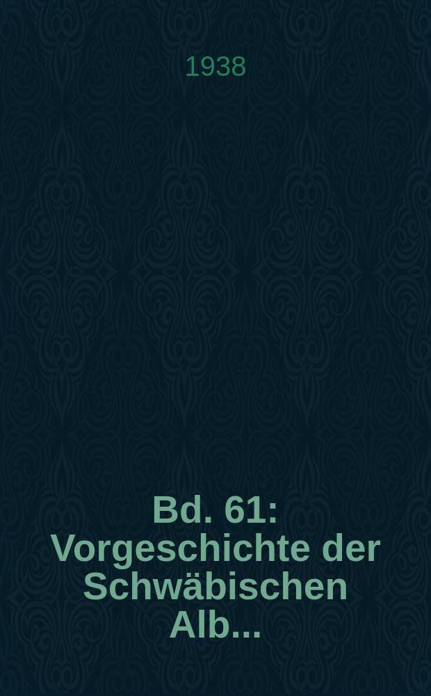 [Bd.] 61 : Vorgeschichte der Schwäbischen Alb...