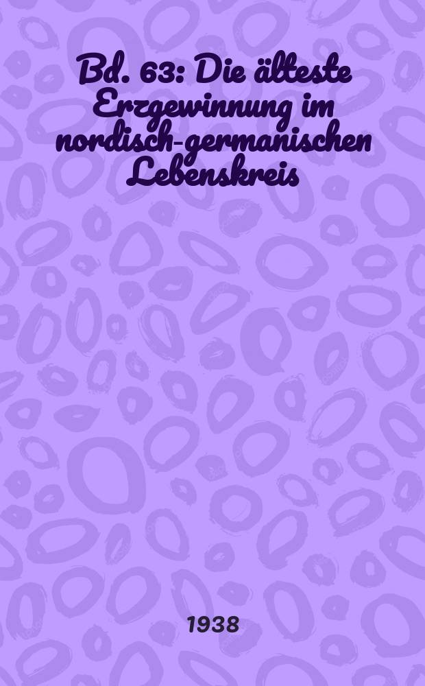[Bd.] 63 : Die &auml;lteste Erzgewinnung im nordisch-germanischen Lebenskreis