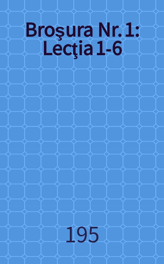 [Broşura Nr. 1] : Lecţia 1-6