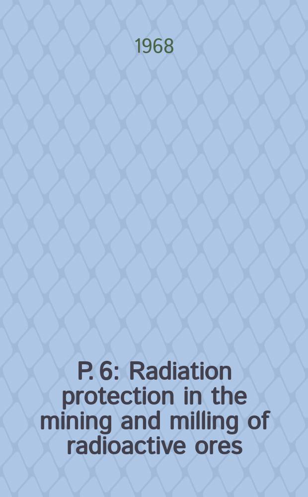 P. 6 : Radiation protection in the mining and milling of radioactive ores