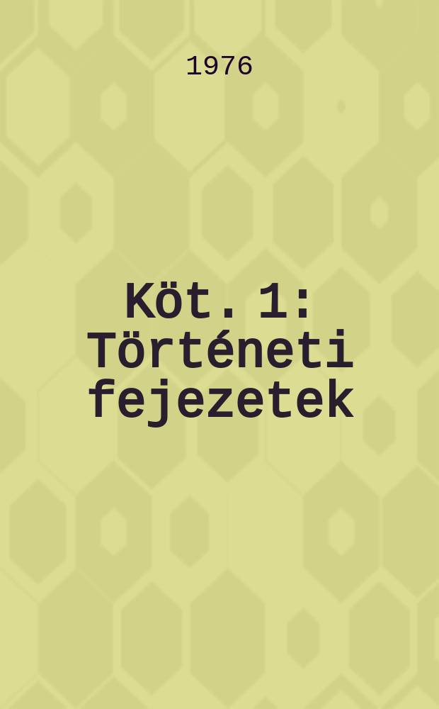Köt. 1 : Történeti fejezetek