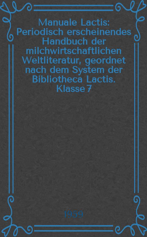 Manuale Lactis : Periodisch erscheinendes Handbuch der milchwirtschaftlichen Weltliteratur, geordnet nach dem System der Bibliotheca Lactis. Klasse 7 : Molkerei - Maschinenwesen