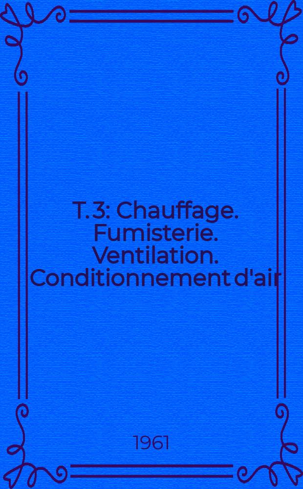 T. 3 : Chauffage. Fumisterie. Ventilation. Conditionnement d'air