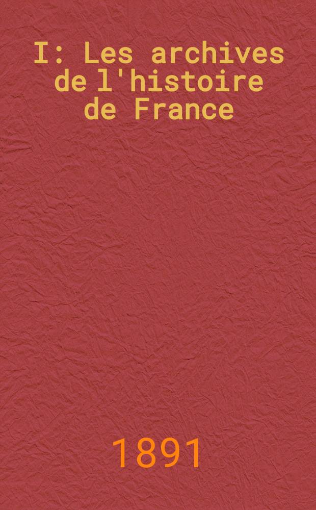I : Les archives de l'histoire de France