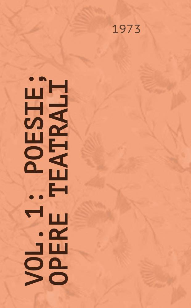 Vol. 1 : [Poesie ; Opere teatrali ; Opere narrative]