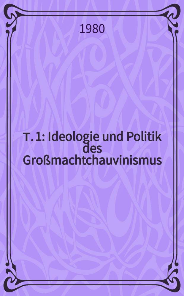 Т. 1 : Ideologie und Politik des Großmachtchauvinismus