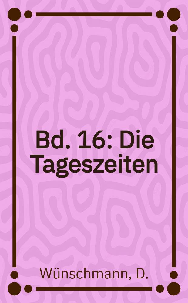 Bd. 16 : Die Tageszeiten