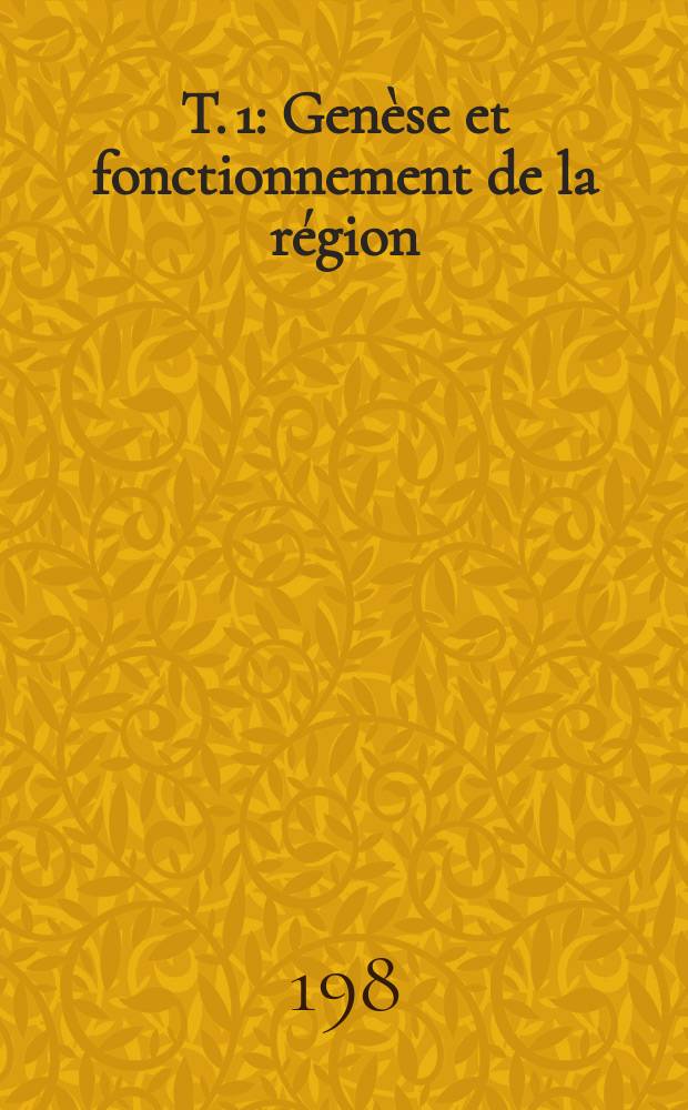 T. 1 : Genèse et fonctionnement de la région