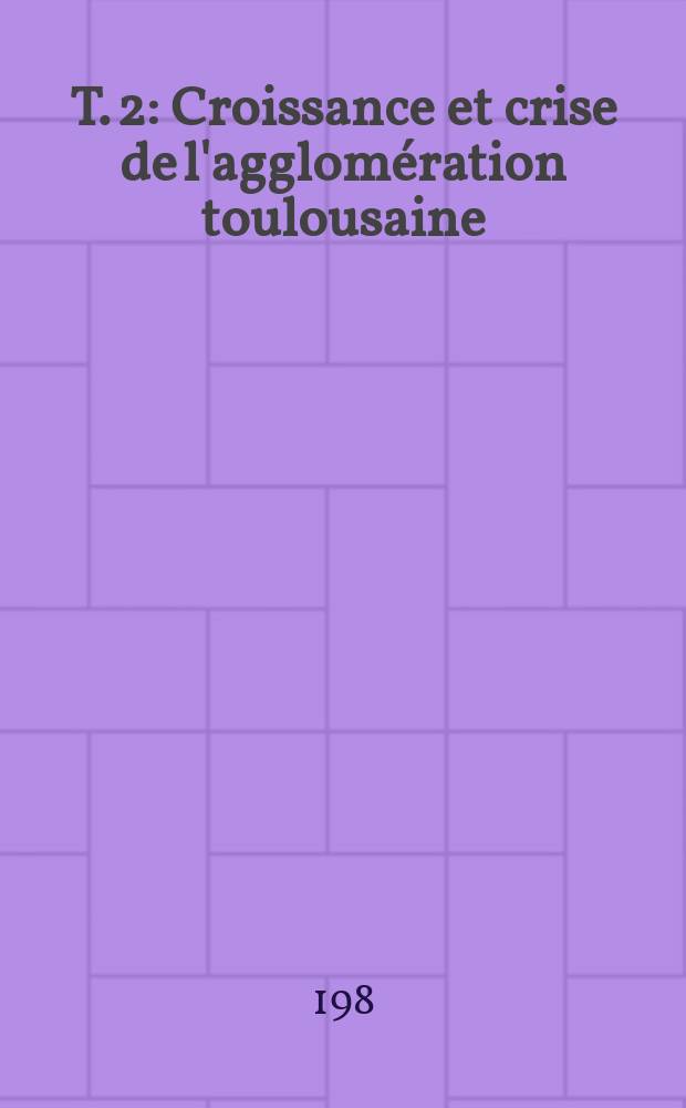 T. 2 : Croissance et crise de l'agglomération toulousaine