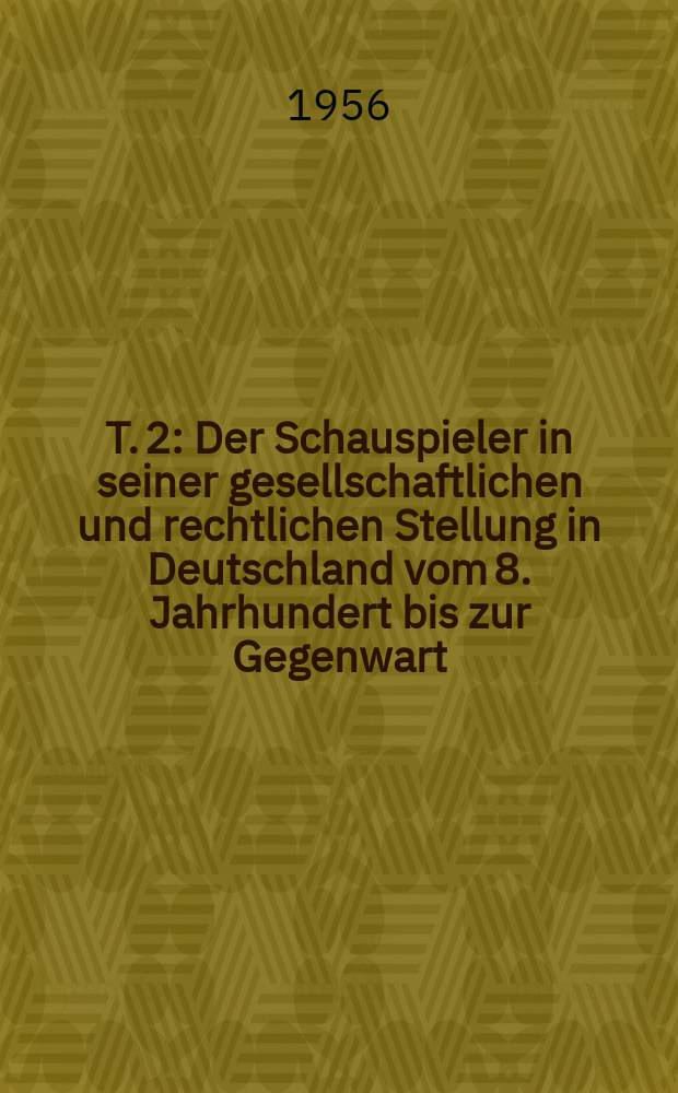 T. 2 : Der Schauspieler in seiner gesellschaftlichen und rechtlichen Stellung in Deutschland vom 8. Jahrhundert bis zur Gegenwart