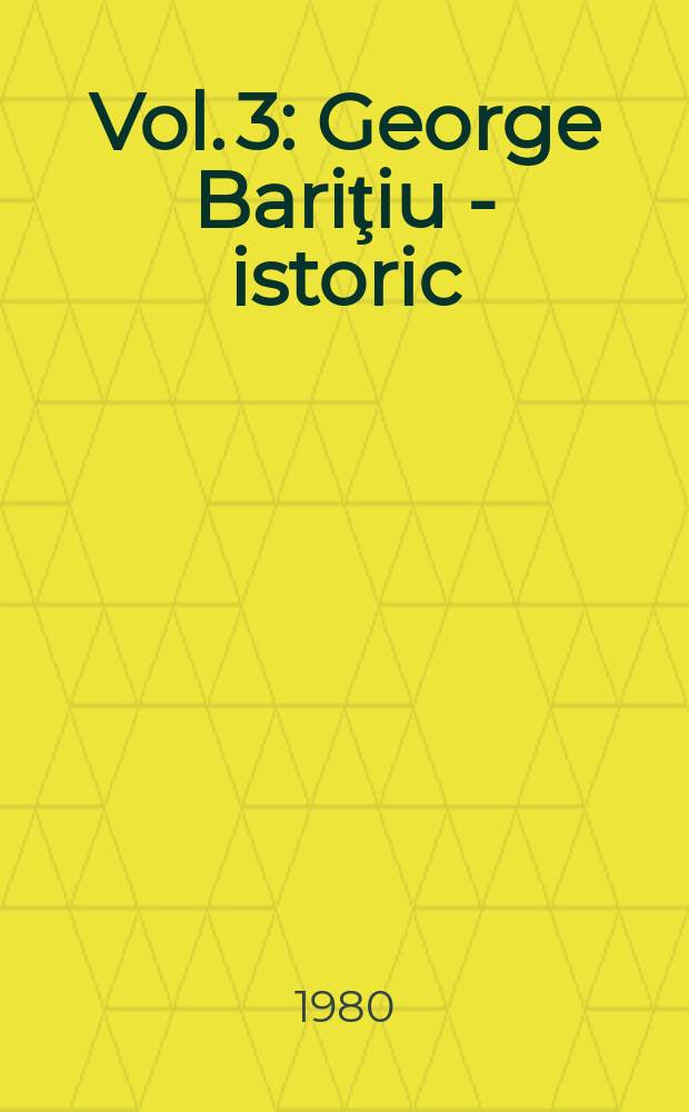 Vol. 3 : George Bariţiu - istoric