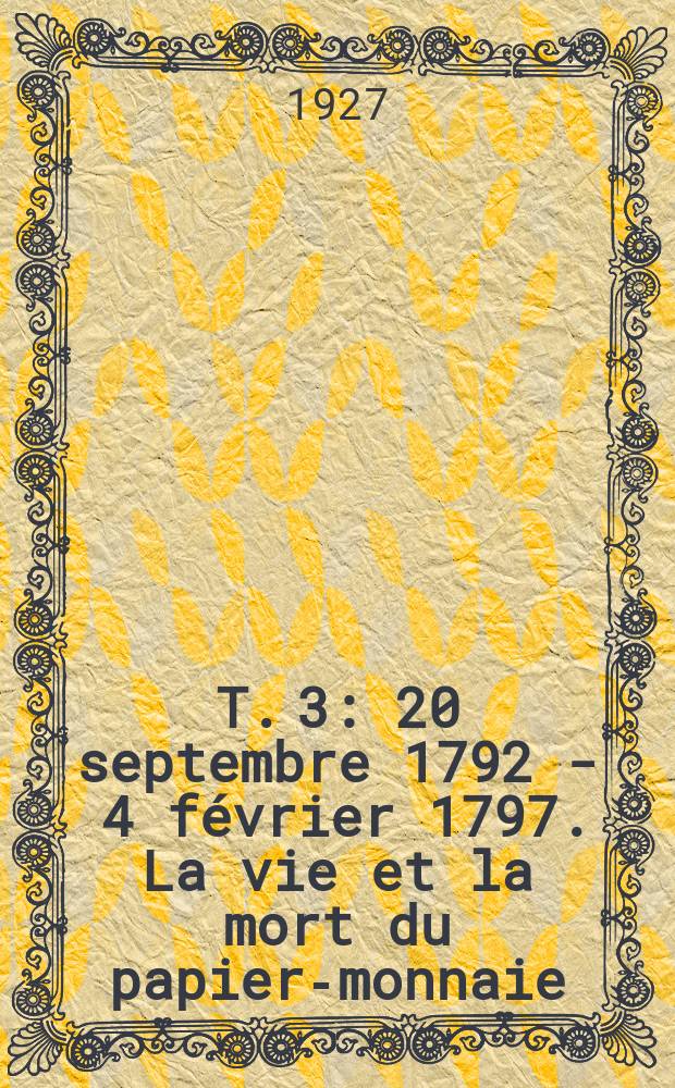 T. 3 : 20 septembre 1792 - 4 février 1797. La vie et la mort du papier-monnaie