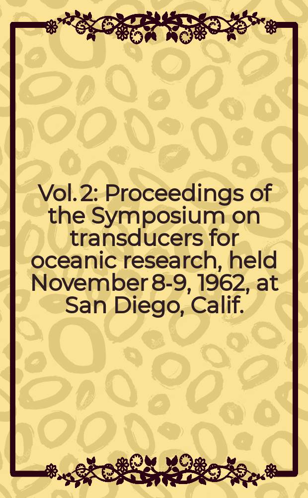 Vol. 2 : Proceedings of the Symposium on transducers for oceanic research, held November 8-9, 1962, at San Diego, Calif.