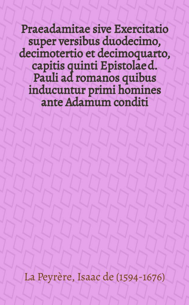 Praeadamitae sive Exercitatio super versibus duodecimo, decimotertio et decimoquarto, capitis quinti Epistolae d. Pauli ad romanos quibus inducuntur primi homines ante Adamum conditi